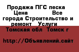 Продажа ПГС песка › Цена ­ 10 000 - Все города Строительство и ремонт » Услуги   . Томская обл.,Томск г.